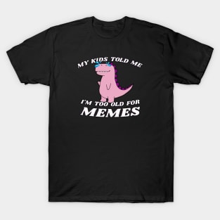 My Kids Told Me I'm Too Old For Memes T-Shirt
